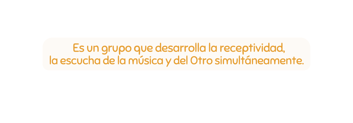 Es un grupo que desarrolla la receptividad la escucha de la música y del Otro simultáneamente